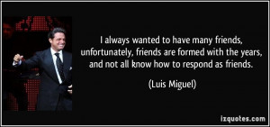 ... the years, and not all know how to respond as friends. - Luis Miguel