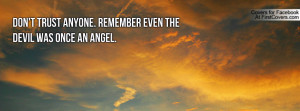 don't trust anyone. remember even the devil was once an angel ...