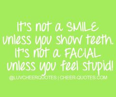 ... SMILE unless you show teeth. It's not a FACIAL unless you feel stupid