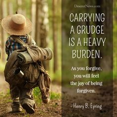 is a heavy burden. As you forgive, you will feel the joy of being ...