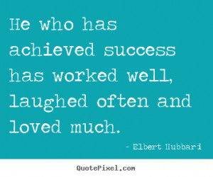 Elbert Hubbard Quotes - He who has achieved success has worked well ...