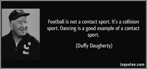Football is not a contact sport. It's a collision sport. Dancing is a ...