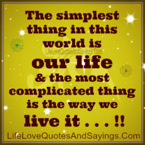 ... OUR LIFE & the most complicated thing is the way we LIVE IT