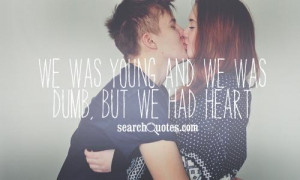 We was young and we was dumb, but we had heart