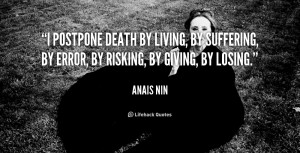 postpone death by living, by suffering, by error, by risking, by ...