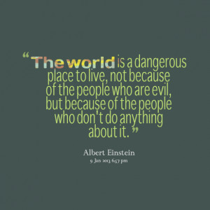 Quotes Picture: the world is a dangerous place to live, not because of ...