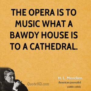 The opera is to music what a bawdy house is to a cathedral.
