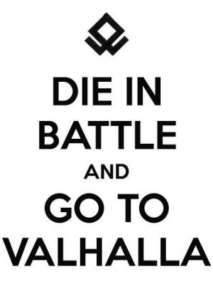 Die in Battle And Go to Valhalla!!!