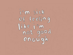 Im sick of feeling like I'm not good enough.