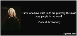... are generally the most busy people in the world. - Samuel Richardson