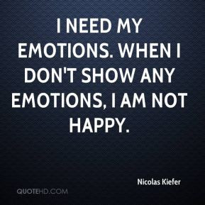 ... need my emotions. When I don't show any emotions, I am not happy