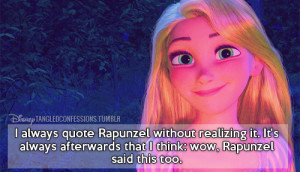 quote Rapunzel without realizing it. It’s always afterwards that I ...