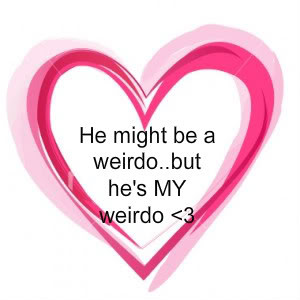 Love Quotes, He might be a weirdo..but he's MY weirdo photo heart3-5 ...