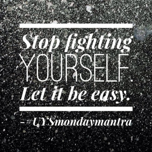 Stop fighting yourself. Let it be easy.