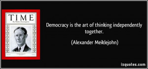 Democracy is the art of thinking independently together. - Alexander ...