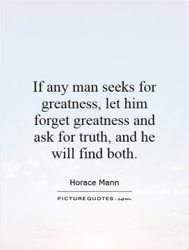 If any man seeks for greatness, let him forget greatness and ask for ...