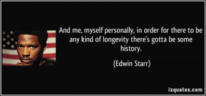 ... be any kind of longevity there's gotta be some history. - Edwin Starr