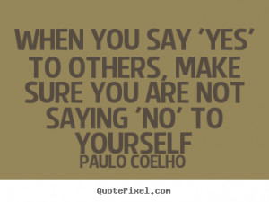 When you say 'Yes' to others, make sure you are not saying 'No' to ...
