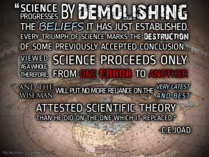 Science progresses by demolishing the beliefs it has just established ...