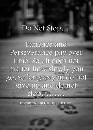 Do Not Stop…. Patience and Perseverance pay over time....