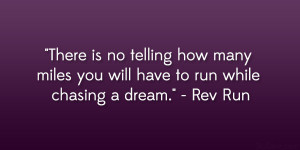 ... many miles you will have to run while chasing a dream.” – Rev Run