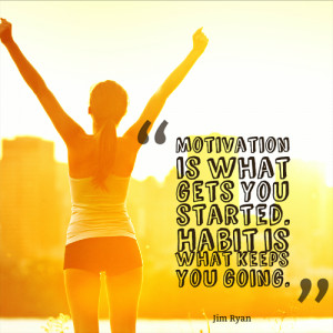 Motivation is what gets you started. Habit is what keeps you going ...
