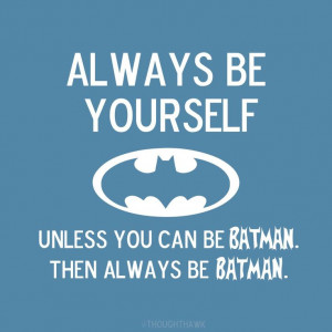 Always be yourself, unless you can be batman, then always be batman ...