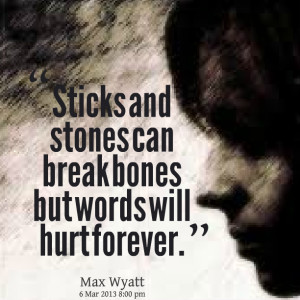 Quotes Picture: sticks and stones can break bones but words will hurt ...