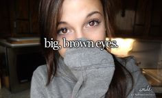 have big brown eyes! I hate when people say they wish they had ...