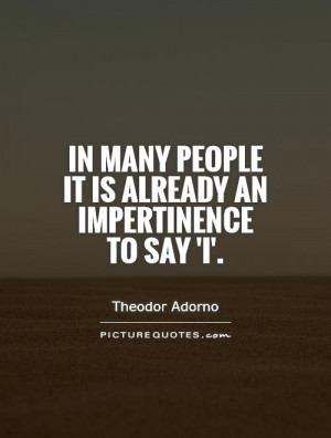 ... many people it is already an impertinence to say 'I'. Picture Quote #1
