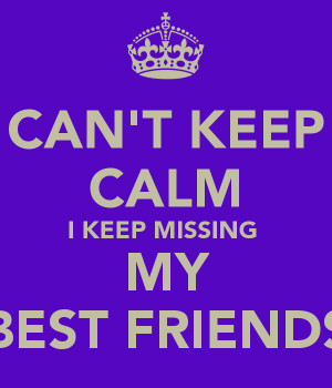 CAN 39 T KEEP CALM I KEEP MISSING MY BEST FRIENDS