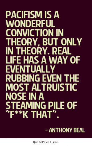 Pacifism is a wonderful conviction in theory, but only in theory. Real ...