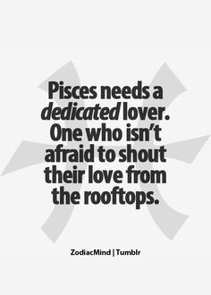 pisces needs a dedicate lover. one who isn't afraid to shout their ...