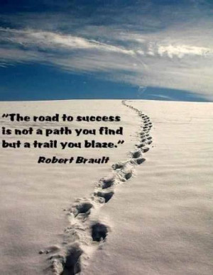 The road to success is not a path you find but a trail you blaze.