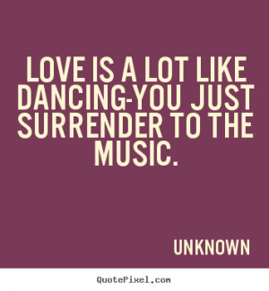 Love quotes - Love is a lot like dancing-you just surrender to the ...