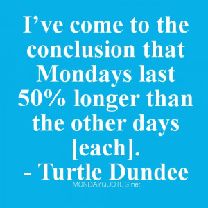 ve come to the conclusion that Mondays last 50% longer