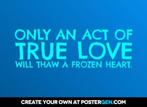 Only an act of true love will thaw a frozen heart.