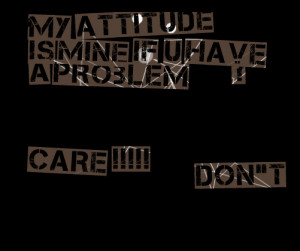 Quotes Picture: my atbeeeeeepude is mine if u have a problem ?don