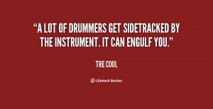 lot of drummers get sidetracked by the instrument. It can engulf you ...