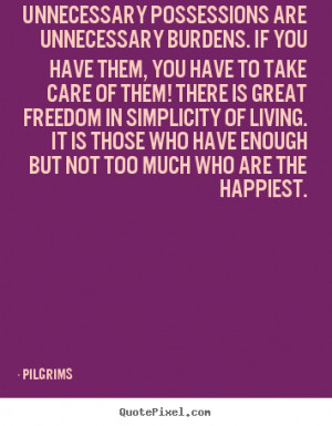 Pilgrims Quotes - Unnecessary possessions are unnecessary burdens. If ...