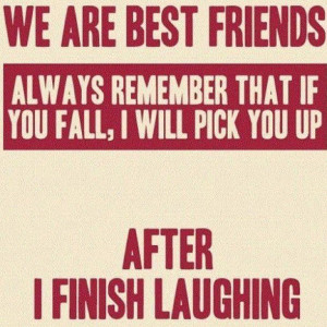 are best friends.Always remember that if you fall, I will pick you up ...