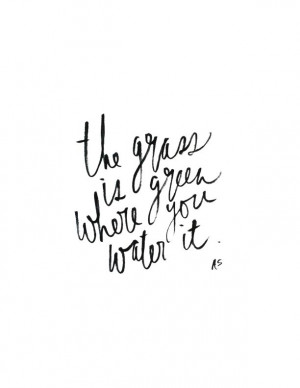 the grass is greener where you water it we always hear the grass is ...