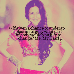 Quotes Picture: if given a chance to undergo plastic surgery what part ...