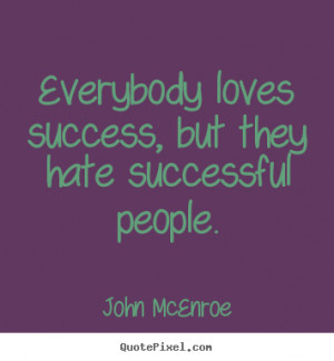 Success quotes - Everybody loves success, but they hate successful ...
