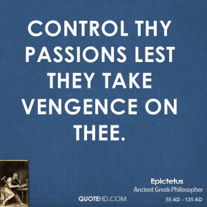 Control thy passions lest they take vengence on thee.