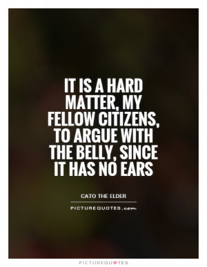 It is a hard matter, my fellow citizens, to argue with the belly ...