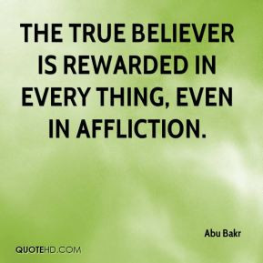 Abu Bakr - The true believer is rewarded in every thing, even in ...