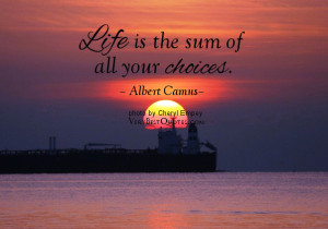 Life is the sum of all your choices. – Albert Camus