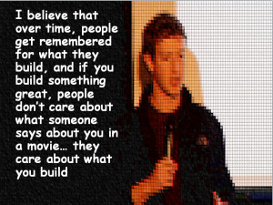 ... in a movie… they care about what you build.” – Mark Zuckerberg