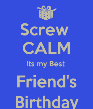 screw-calm-its-my-best-friends-birthday-14.png